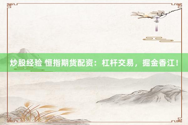 炒股经验 恒指期货配资：杠杆交易，掘金香江！