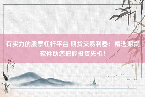 有实力的股票杠杆平台 期货交易利器：精选期货软件助您把握投资先机！