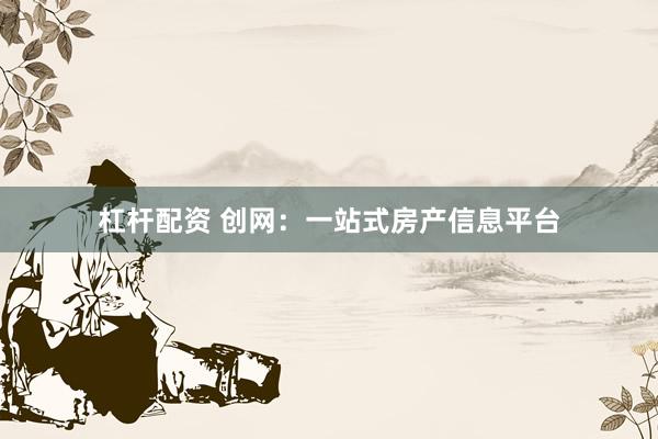 杠杆配资 创网：一站式房产信息平台