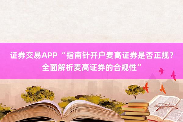 证券交易APP “指南针开户麦高证券是否正规？全面解析麦高证券的合规性”