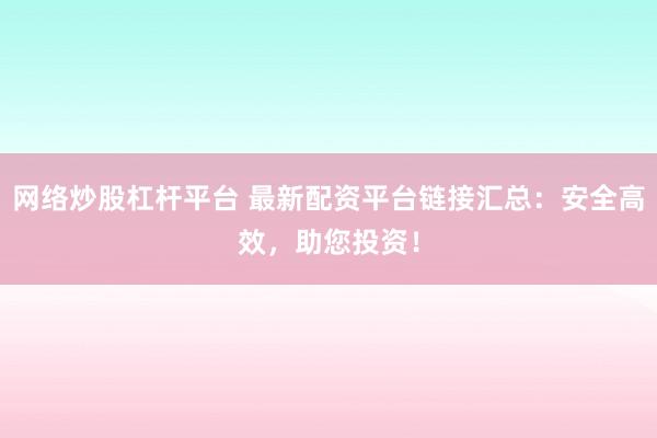 网络炒股杠杆平台 最新配资平台链接汇总：安全高效，助您投资！