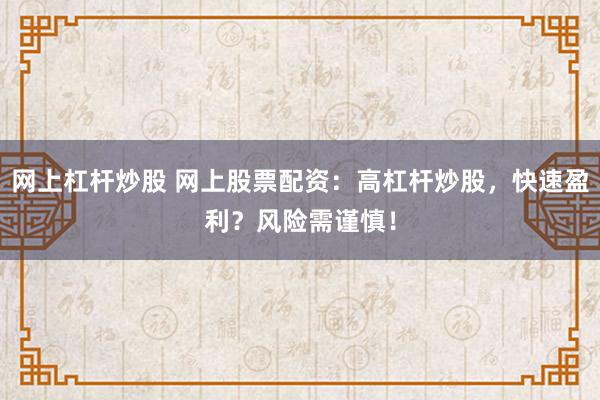 网上杠杆炒股 网上股票配资：高杠杆炒股，快速盈利？风险需谨慎！