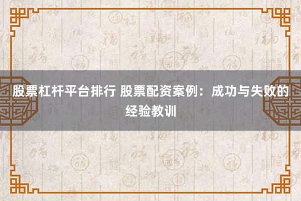 股票杠杆平台排行 股票配资案例：成功与失败的经验教训