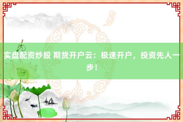 实盘配资炒股 期货开户云：极速开户，投资先人一步！