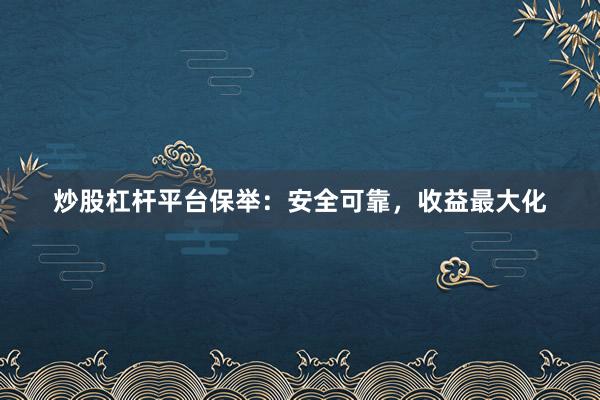 炒股杠杆平台保举：安全可靠，收益最大化