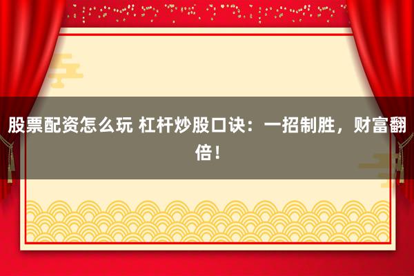 股票配资怎么玩 杠杆炒股口诀：一招制胜，财富翻倍！