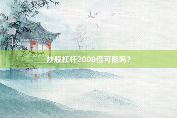 炒股杠杆2000倍可能吗？
