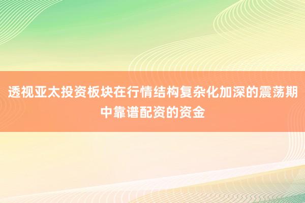 透视亚太投资板块在行情结构复杂化加深的震荡期中靠谱配资的资金
