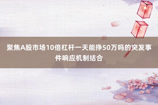 聚焦A股市场10倍杠杆一天能挣50万吗的突发事件响应机制结合