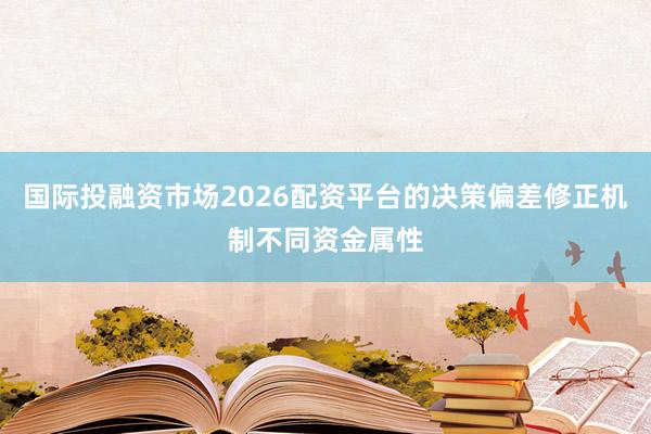 国际投融资市场2026配资平台的决策偏差修正机制不同资金属性