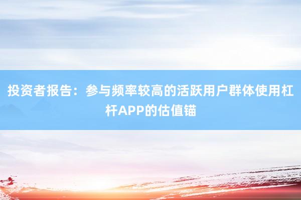 投资者报告：参与频率较高的活跃用户群体使用杠杆APP的估值锚