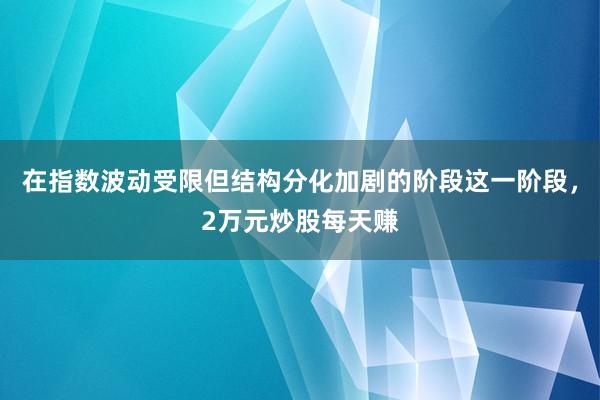 在指数波动受限但结构分化加剧的阶段这一阶段，2万元炒股每天赚